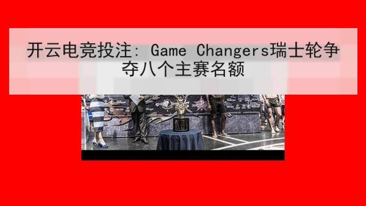 开云电竞投注: Game Changers瑞士轮争夺八个主赛名额