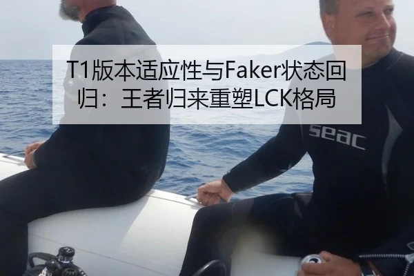 T1版本适应性与Faker状态回归：王者归来重塑LCK格局