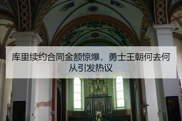 库里续约合同金额惊爆，勇士王朝何去何从引发热议