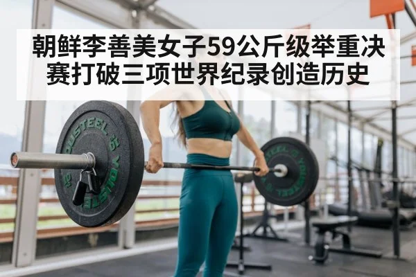 朝鲜李善美女子59公斤级举重决赛打破三项世界纪录创造历史