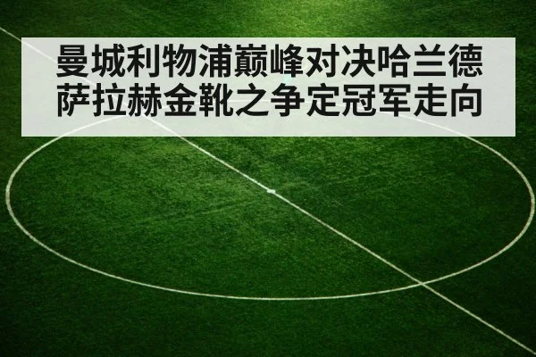 曼城利物浦巅峰对决哈兰德萨拉赫金靴之争定冠军走向