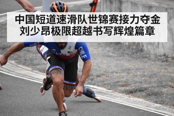 中国短道速滑队世锦赛接力夺金刘少昂极限超越书写辉煌篇章