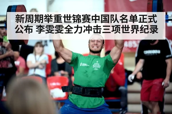新周期举重世锦赛中国队名单正式公布 李雯雯全力冲击三项世界纪录