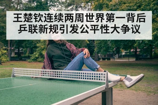 王楚钦连续两周世界第一背后 乒联新规引发公平性大争议