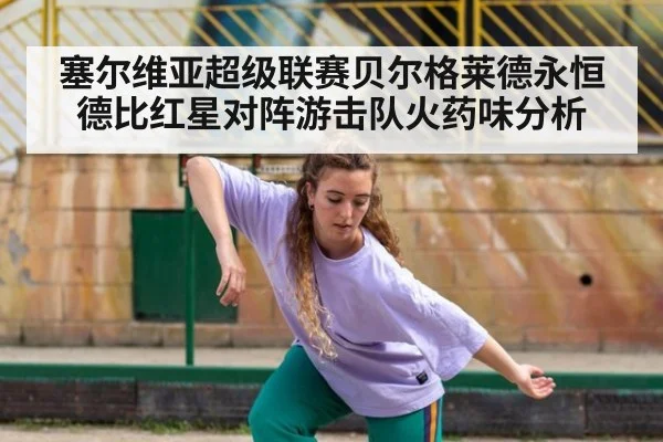 塞尔维亚超级联赛贝尔格莱德永恒德比红星对阵游击队火药味分析