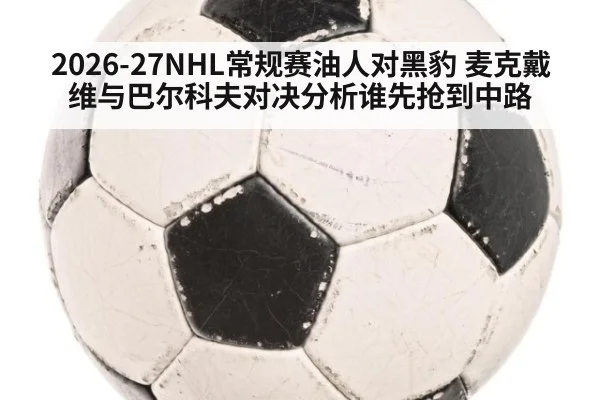 2026-27NHL常规赛油人对黑豹 麦克戴维与巴尔科夫对决分析谁先抢到中路